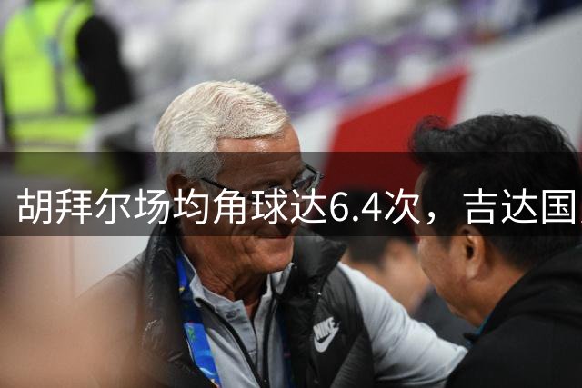 胡拜尔场均角球达6.4次，吉达国民数据为4.6次
